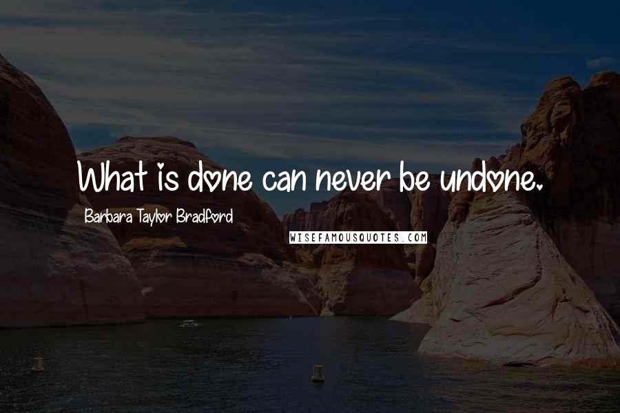 Barbara Taylor Bradford Quotes: What is done can never be undone.