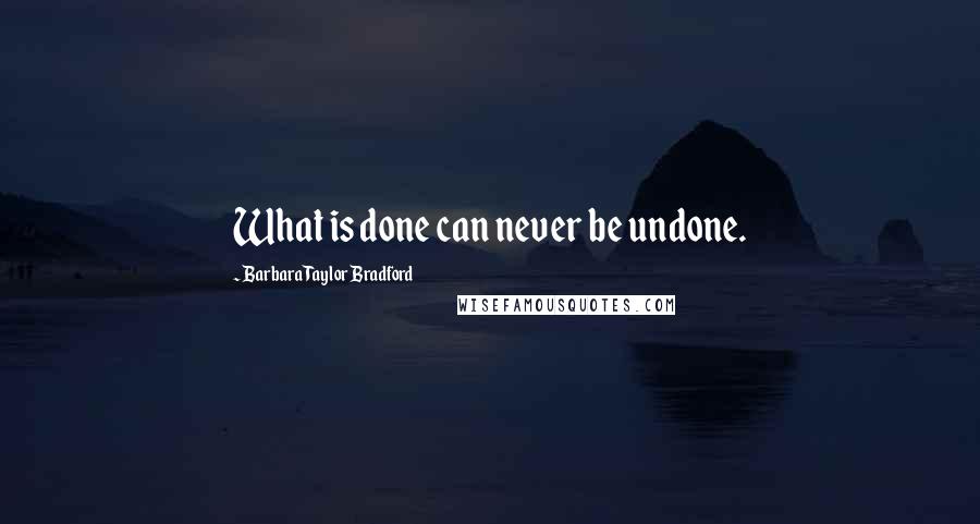 Barbara Taylor Bradford Quotes: What is done can never be undone.