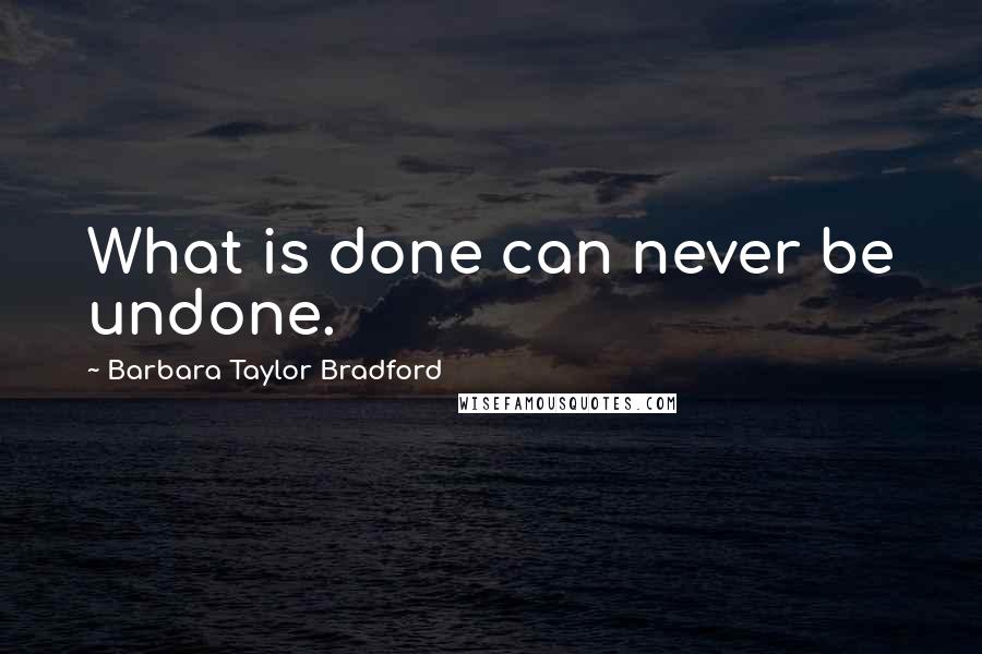 Barbara Taylor Bradford Quotes: What is done can never be undone.