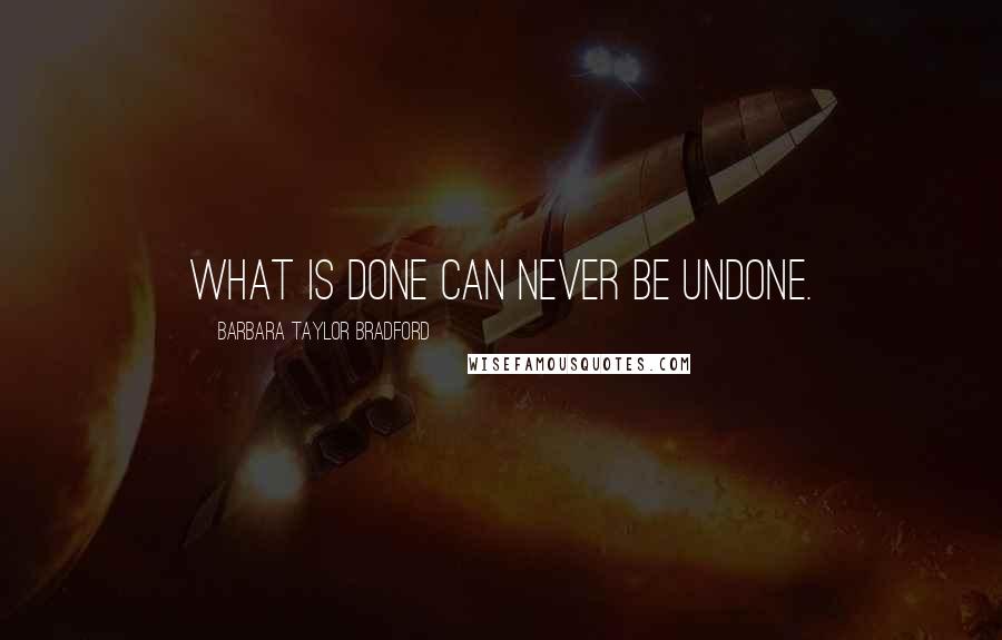 Barbara Taylor Bradford Quotes: What is done can never be undone.