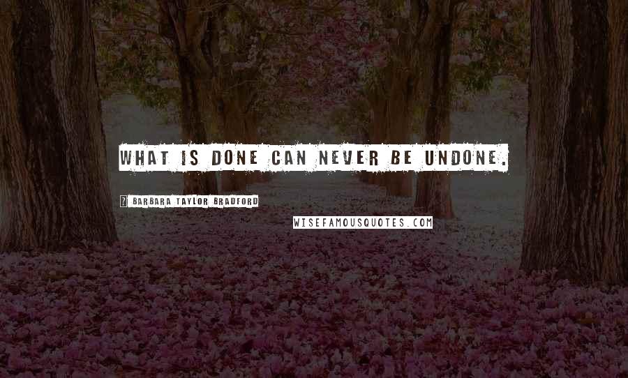 Barbara Taylor Bradford Quotes: What is done can never be undone.