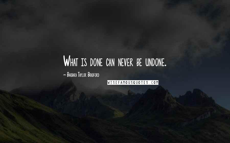 Barbara Taylor Bradford Quotes: What is done can never be undone.