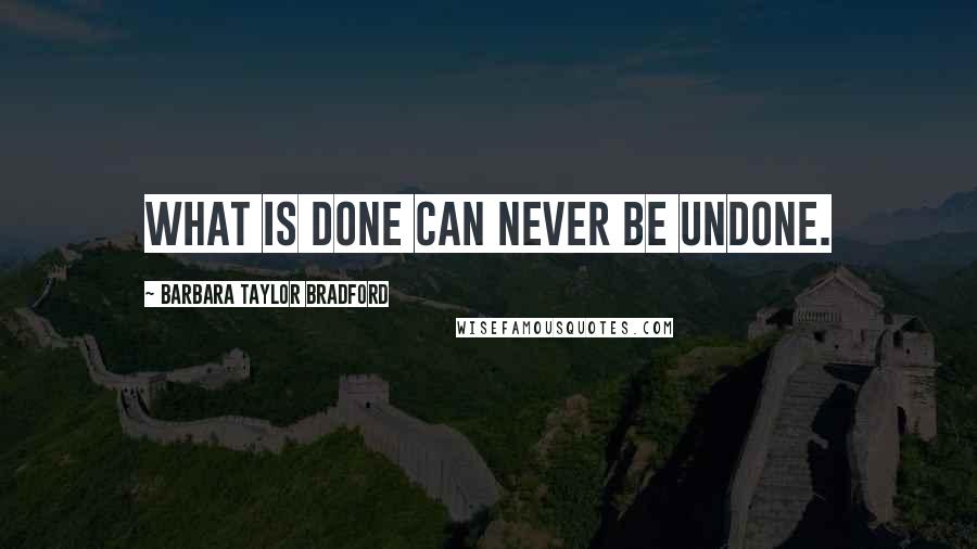 Barbara Taylor Bradford Quotes: What is done can never be undone.