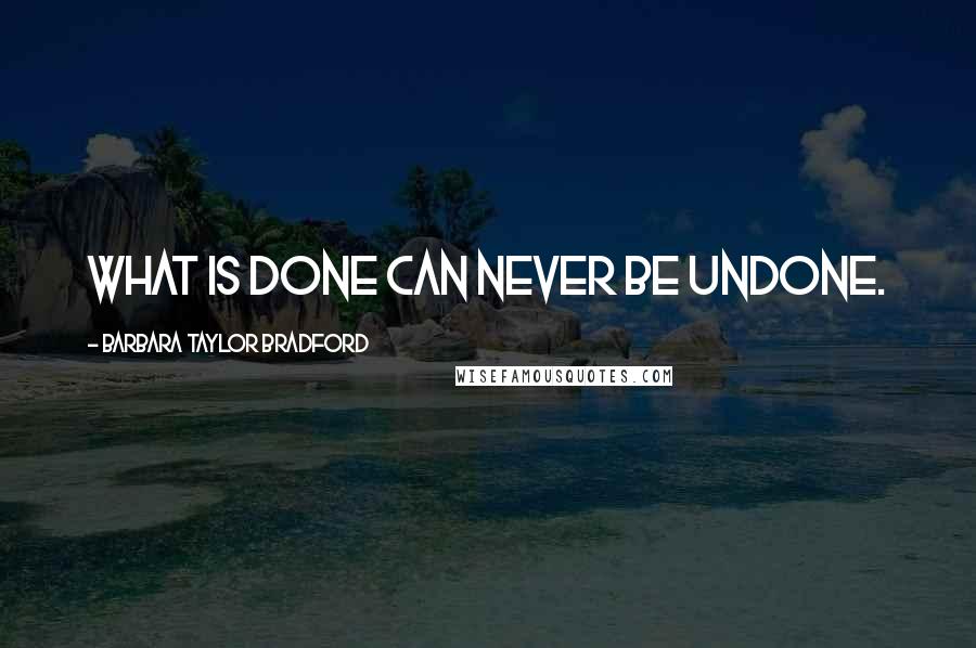 Barbara Taylor Bradford Quotes: What is done can never be undone.