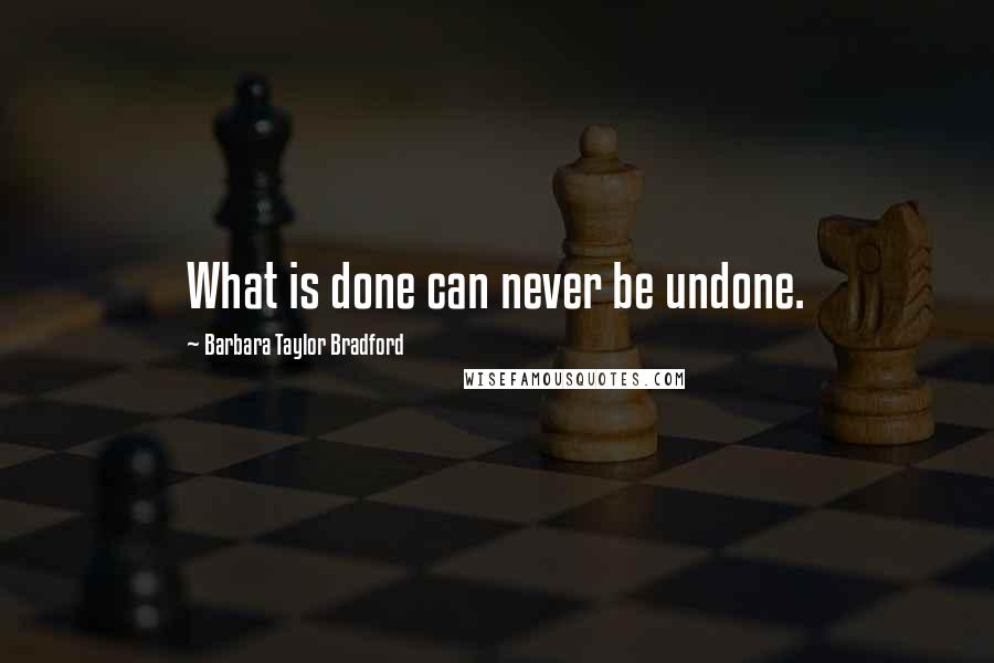 Barbara Taylor Bradford Quotes: What is done can never be undone.