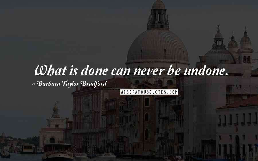 Barbara Taylor Bradford Quotes: What is done can never be undone.