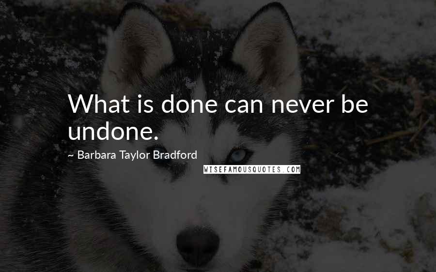 Barbara Taylor Bradford Quotes: What is done can never be undone.