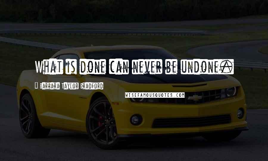 Barbara Taylor Bradford Quotes: What is done can never be undone.