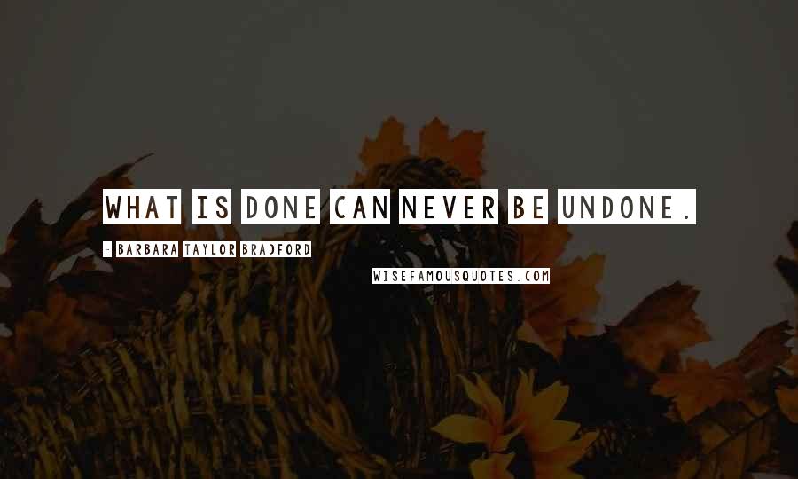 Barbara Taylor Bradford Quotes: What is done can never be undone.