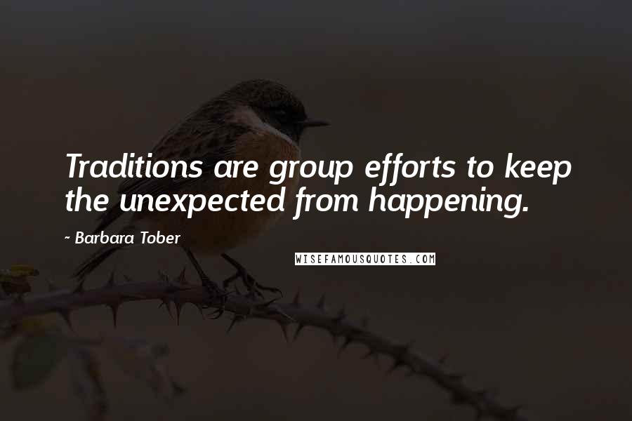 Barbara Tober Quotes: Traditions are group efforts to keep the unexpected from happening.