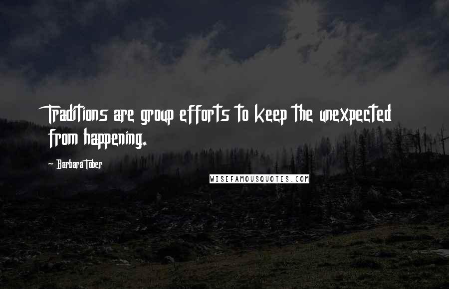 Barbara Tober Quotes: Traditions are group efforts to keep the unexpected from happening.