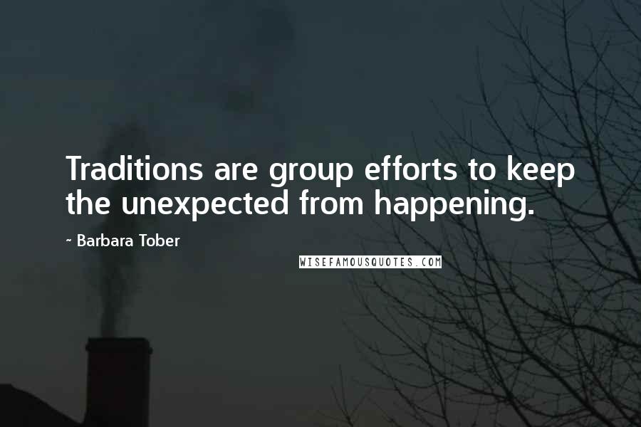 Barbara Tober Quotes: Traditions are group efforts to keep the unexpected from happening.