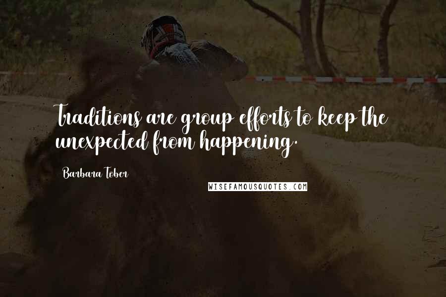 Barbara Tober Quotes: Traditions are group efforts to keep the unexpected from happening.