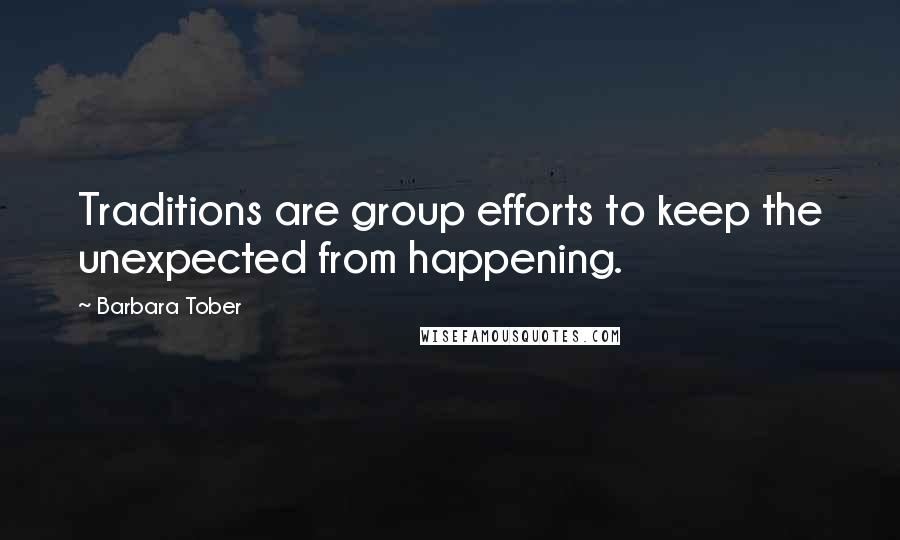 Barbara Tober Quotes: Traditions are group efforts to keep the unexpected from happening.