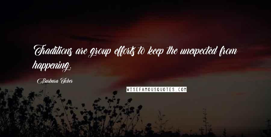 Barbara Tober Quotes: Traditions are group efforts to keep the unexpected from happening.