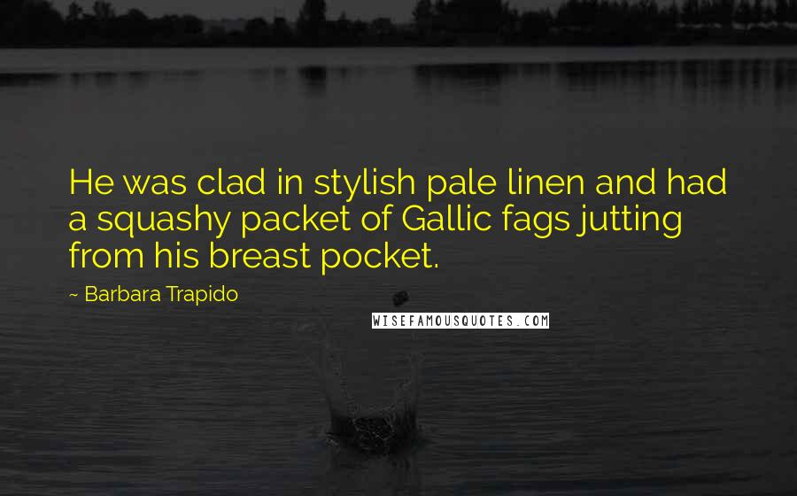 Barbara Trapido Quotes: He was clad in stylish pale linen and had a squashy packet of Gallic fags jutting from his breast pocket.