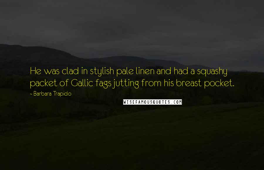 Barbara Trapido Quotes: He was clad in stylish pale linen and had a squashy packet of Gallic fags jutting from his breast pocket.