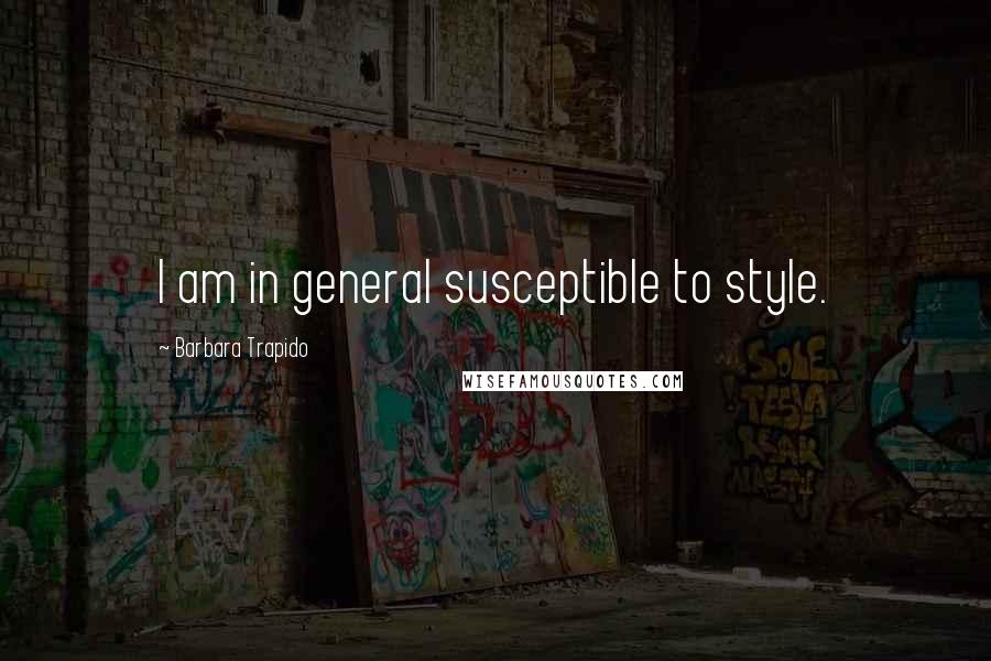 Barbara Trapido Quotes: I am in general susceptible to style.