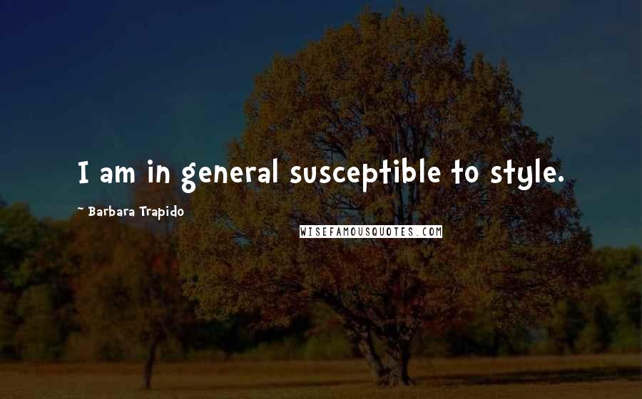 Barbara Trapido Quotes: I am in general susceptible to style.