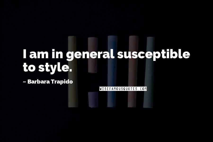 Barbara Trapido Quotes: I am in general susceptible to style.