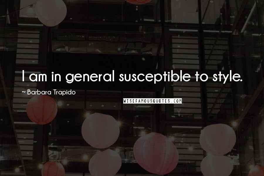 Barbara Trapido Quotes: I am in general susceptible to style.