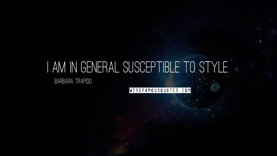 Barbara Trapido Quotes: I am in general susceptible to style.