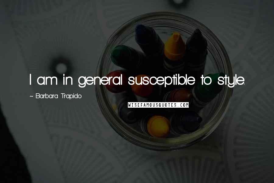 Barbara Trapido Quotes: I am in general susceptible to style.