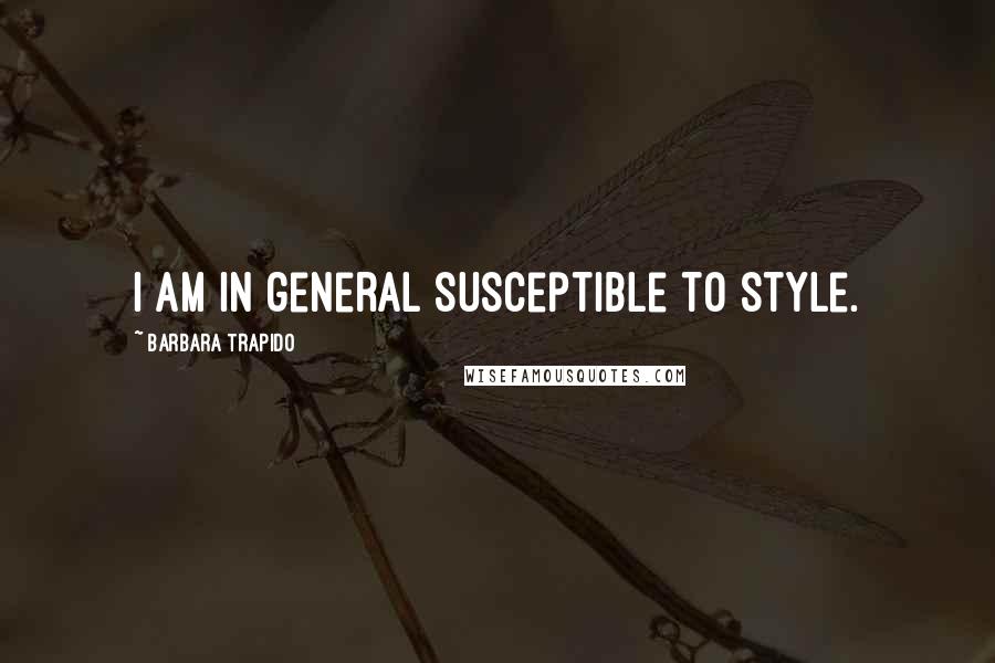 Barbara Trapido Quotes: I am in general susceptible to style.