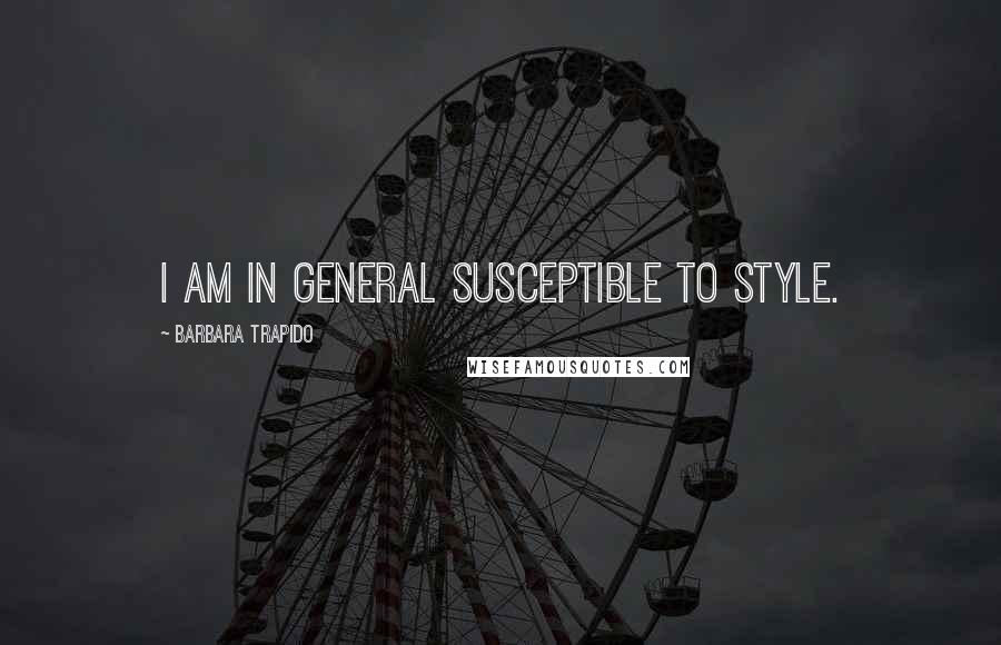 Barbara Trapido Quotes: I am in general susceptible to style.