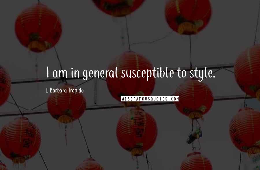 Barbara Trapido Quotes: I am in general susceptible to style.