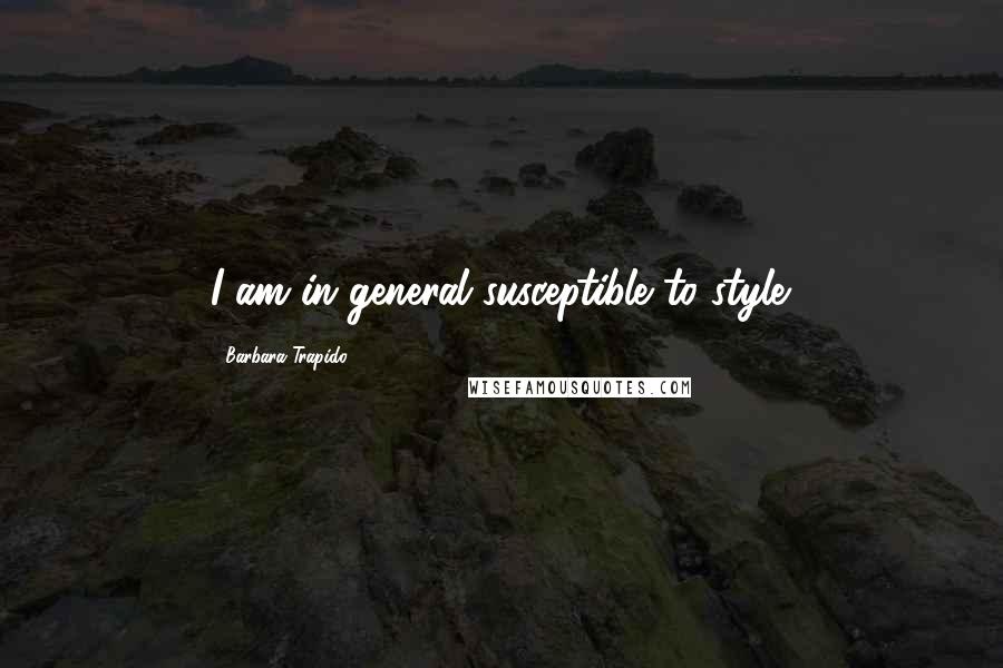 Barbara Trapido Quotes: I am in general susceptible to style.