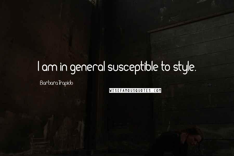 Barbara Trapido Quotes: I am in general susceptible to style.