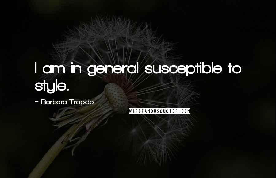 Barbara Trapido Quotes: I am in general susceptible to style.