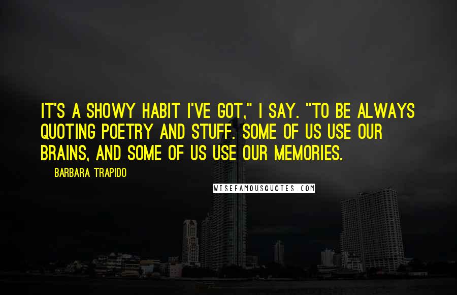 Barbara Trapido Quotes: It's a showy habit I've got," I say. "To be always quoting poetry and stuff. Some of us use our brains, and some of us use our memories.