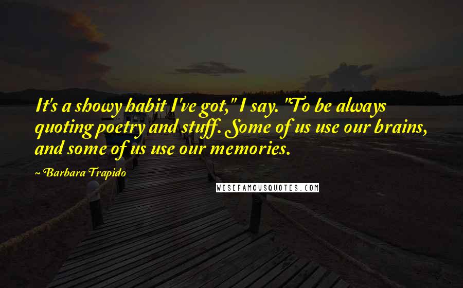 Barbara Trapido Quotes: It's a showy habit I've got," I say. "To be always quoting poetry and stuff. Some of us use our brains, and some of us use our memories.