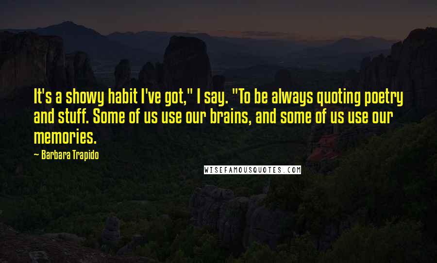 Barbara Trapido Quotes: It's a showy habit I've got," I say. "To be always quoting poetry and stuff. Some of us use our brains, and some of us use our memories.