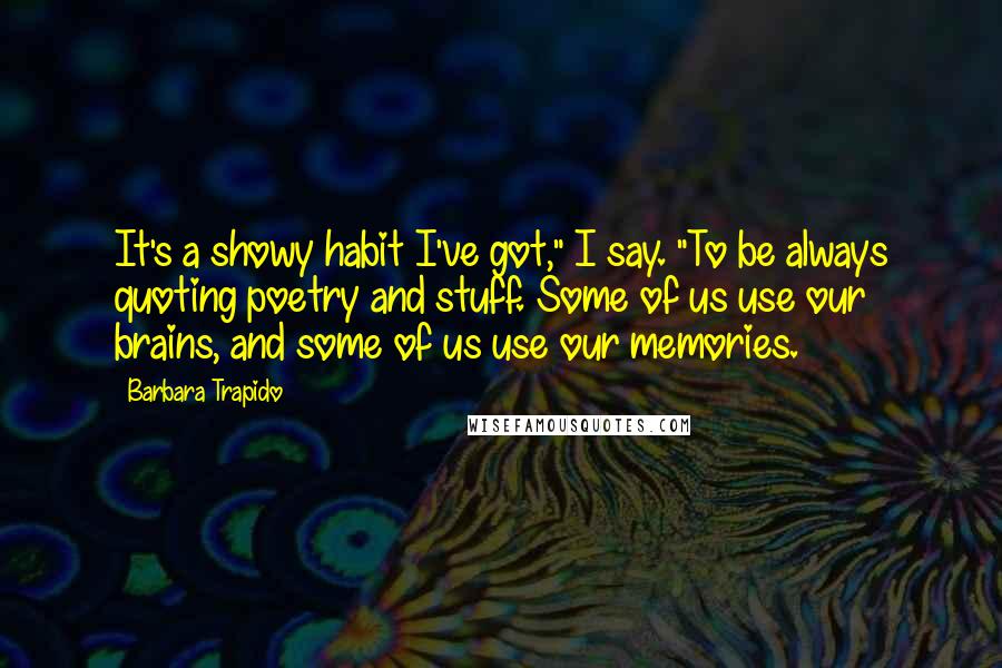 Barbara Trapido Quotes: It's a showy habit I've got," I say. "To be always quoting poetry and stuff. Some of us use our brains, and some of us use our memories.