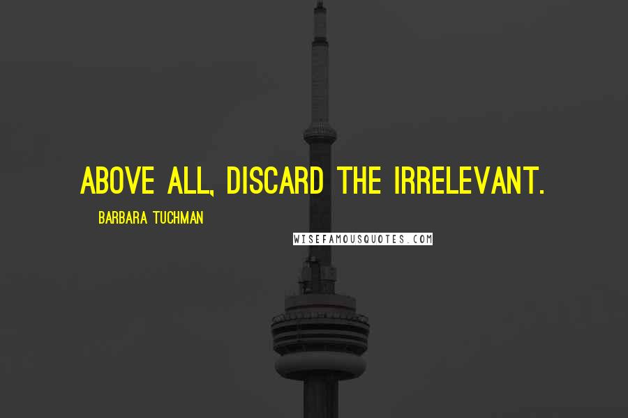 Barbara Tuchman Quotes: Above all, discard the irrelevant.