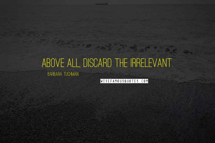 Barbara Tuchman Quotes: Above all, discard the irrelevant.