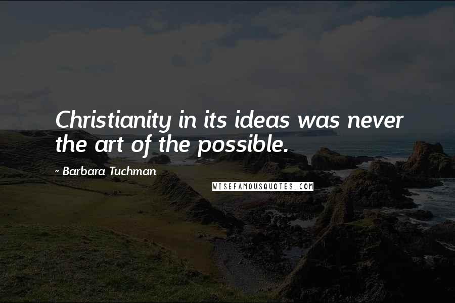 Barbara Tuchman Quotes: Christianity in its ideas was never the art of the possible.