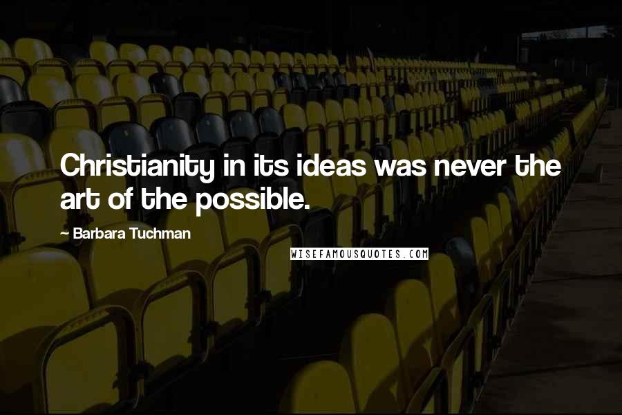 Barbara Tuchman Quotes: Christianity in its ideas was never the art of the possible.