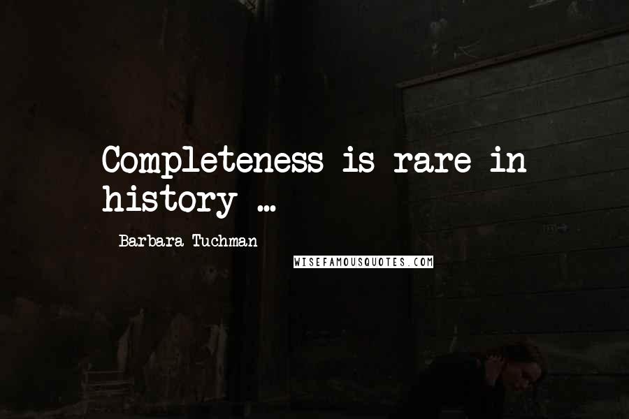 Barbara Tuchman Quotes: Completeness is rare in history ...