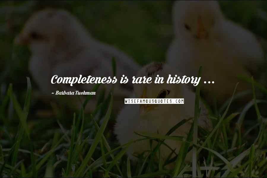 Barbara Tuchman Quotes: Completeness is rare in history ...