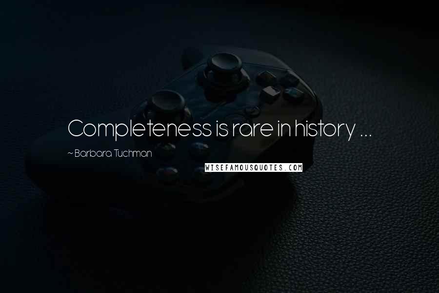 Barbara Tuchman Quotes: Completeness is rare in history ...