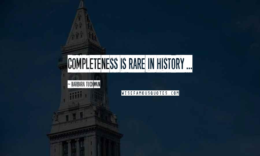 Barbara Tuchman Quotes: Completeness is rare in history ...