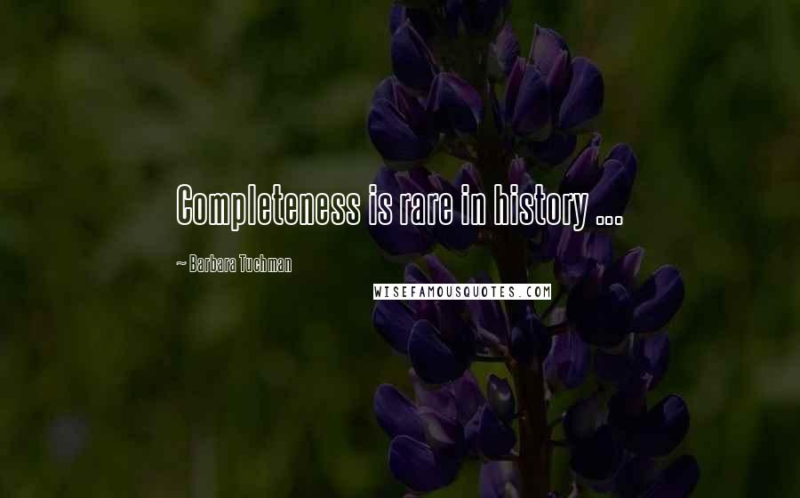 Barbara Tuchman Quotes: Completeness is rare in history ...
