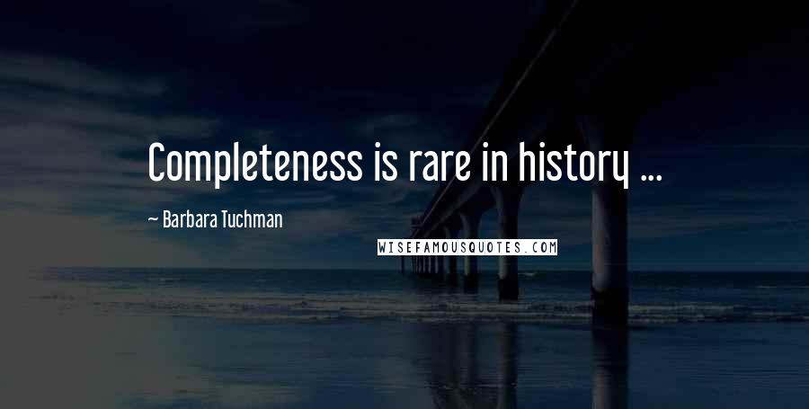 Barbara Tuchman Quotes: Completeness is rare in history ...