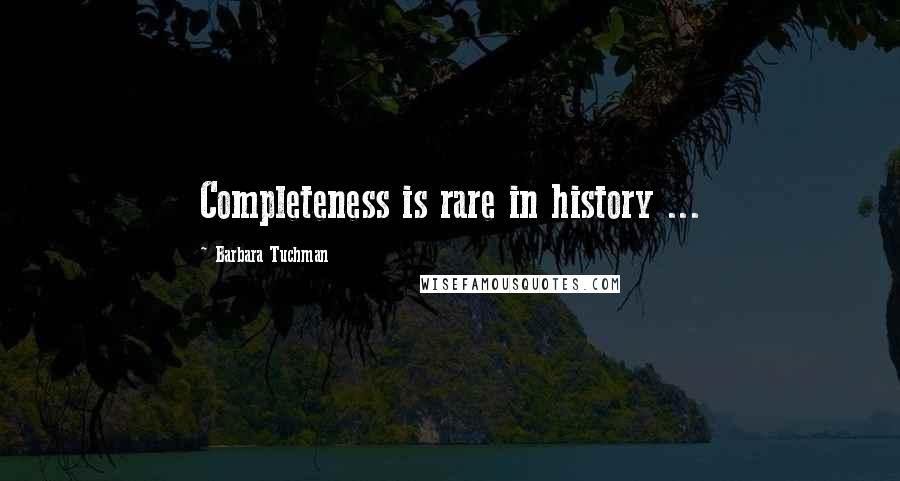 Barbara Tuchman Quotes: Completeness is rare in history ...