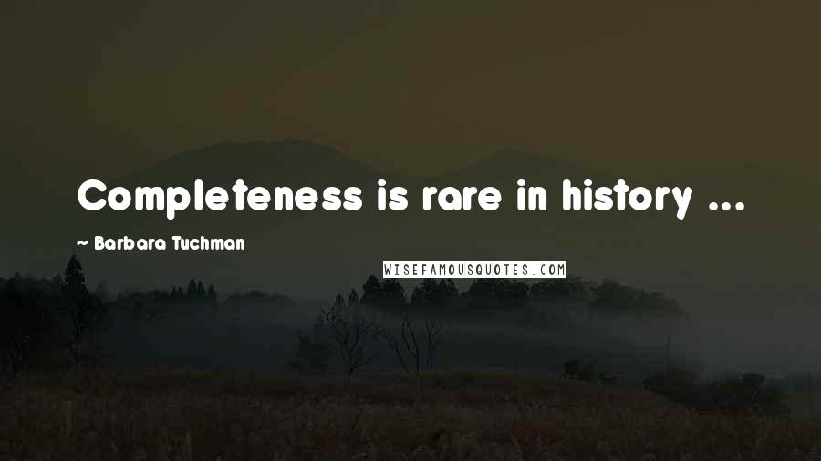 Barbara Tuchman Quotes: Completeness is rare in history ...