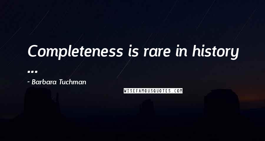 Barbara Tuchman Quotes: Completeness is rare in history ...